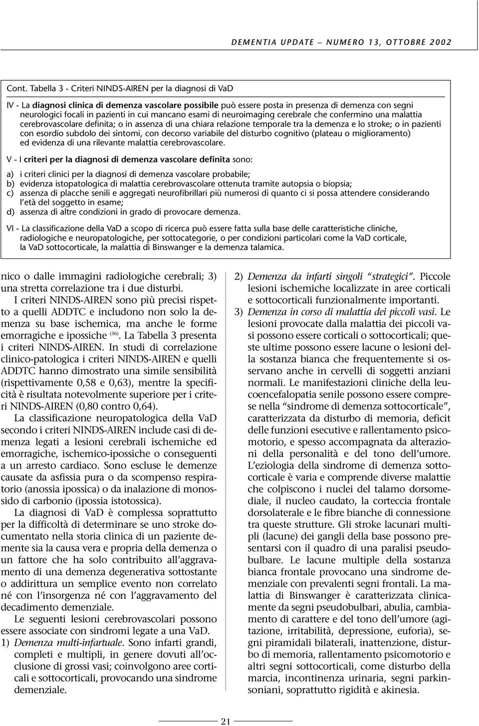 esordio subdolo dei sintomi, con decorso variabile del disturbo cognitivo (plateau o miglioramento) ed evidenza di una rilevante malattia cerebrovascolare.