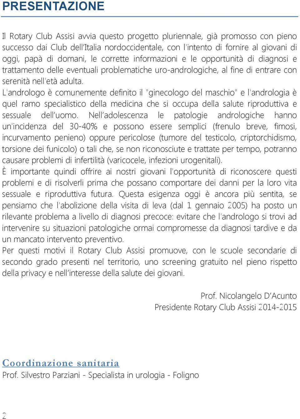 L'andrologo è comunemente definito il "ginecologo del maschio" e l'andrologia è quel ramo specialistico della medicina che si occupa della salute riproduttiva e sessuale dell uomo.