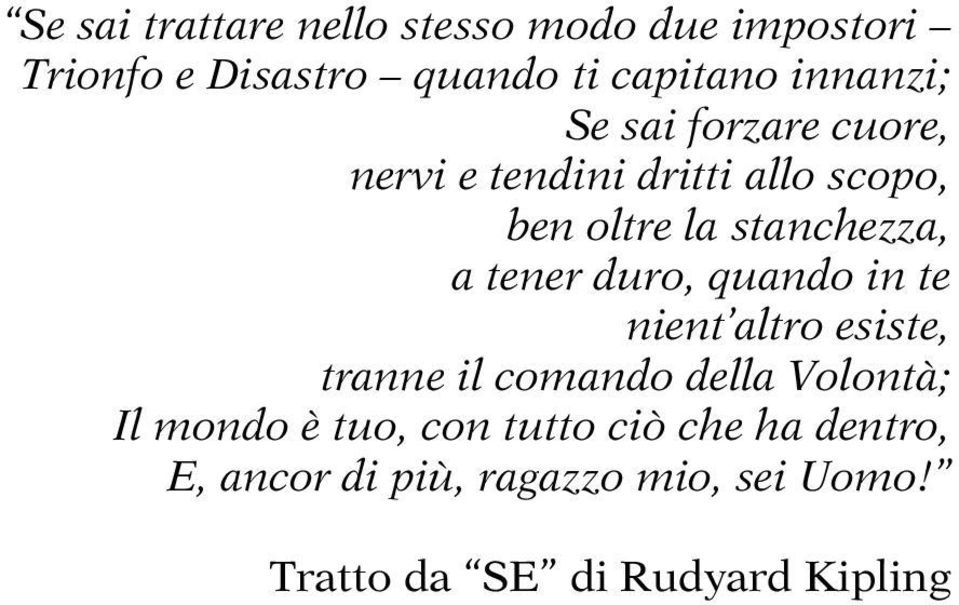 tener duro, quando in te nient altro esiste, tranne il comando della Volontà; Il mondo è tuo,