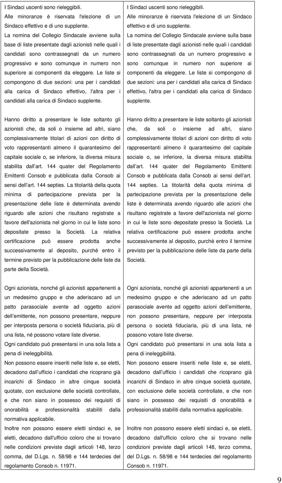 componenti da eleggere. Le liste si compongono di due sezioni: una per i candidati alla carica di Sindaco effettivo, l'altra per i candidati alla carica di Sindaco supplente.   componenti da eleggere.