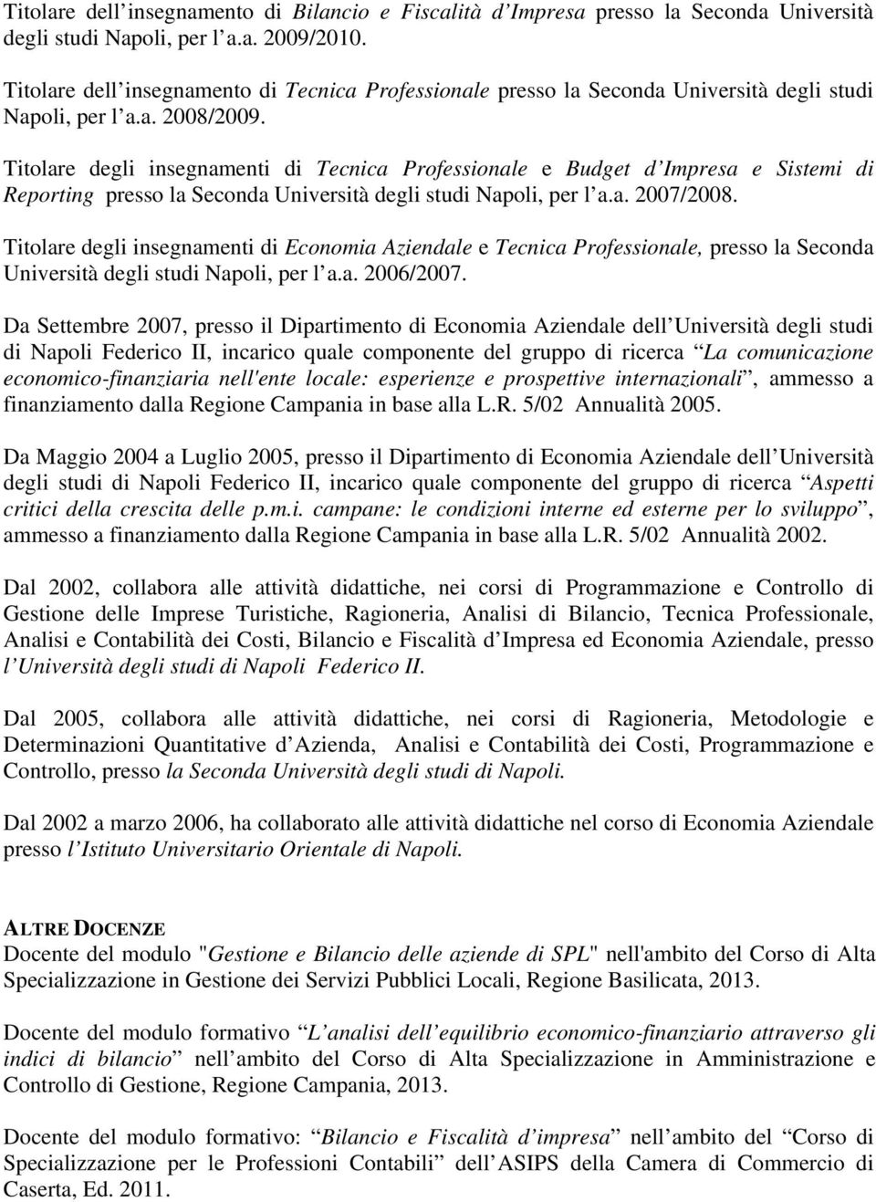Titolare degli insegnamenti di Tecnica Professionale e Budget d Impresa e Sistemi di Reporting presso la Seconda Università degli studi Napoli, per l a.a. 2007/2008.