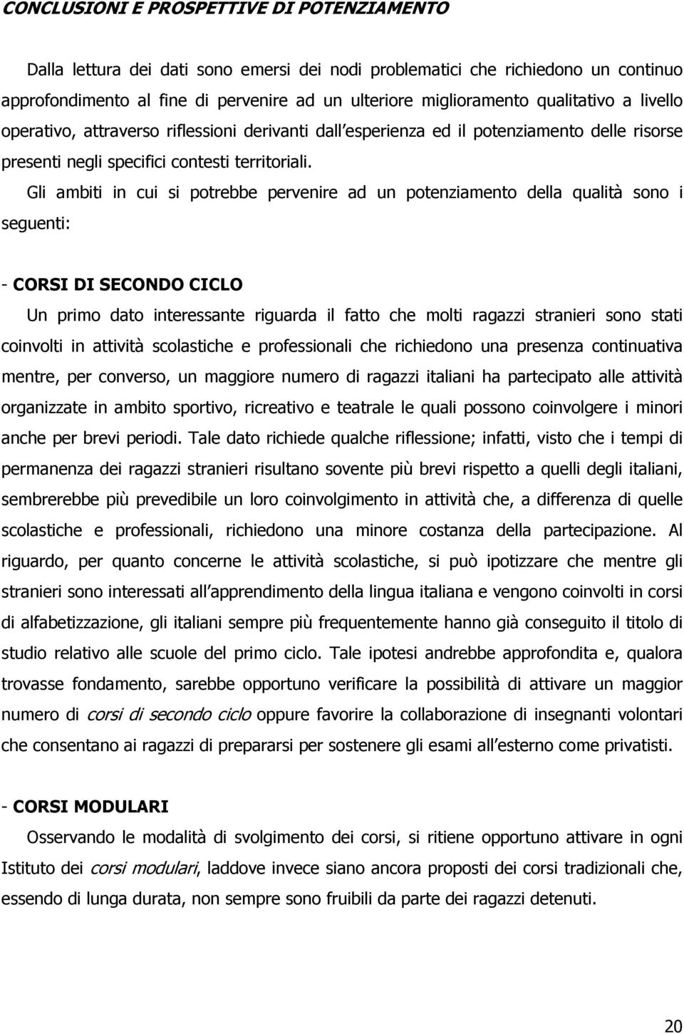 Gli ambiti in cui si potrebbe pervenire ad un potenziamento della qualità sono i seguenti: - CORSI DI SECONDO CICLO Un primo dato interessante riguarda il fatto che molti ragazzi stranieri sono stati