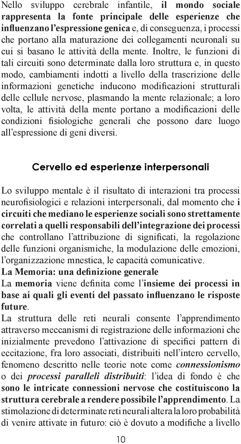 Inoltre, le funzioni di tali circuiti sono determinate dalla loro struttura e, in questo modo, cambiamenti indotti a livello della trascrizione delle informazioni genetiche inducono modificazioni