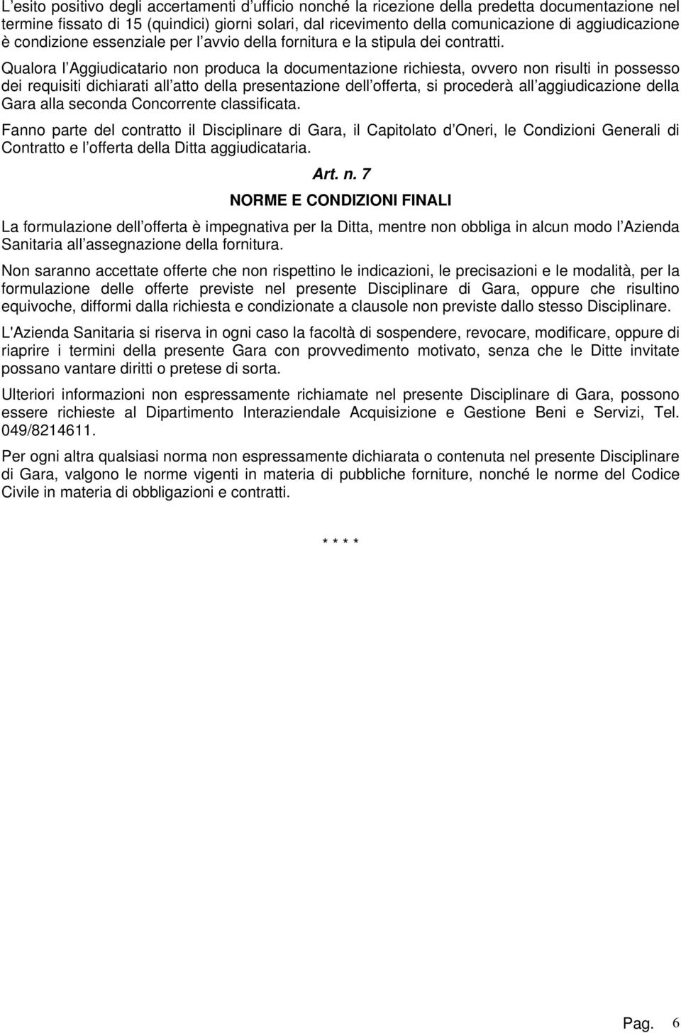 Qualora l Aggiudicatario non produca la documentazione richiesta, ovvero non risulti in possesso dei requisiti dichiarati all atto della presentazione dell offerta, si procederà all aggiudicazione