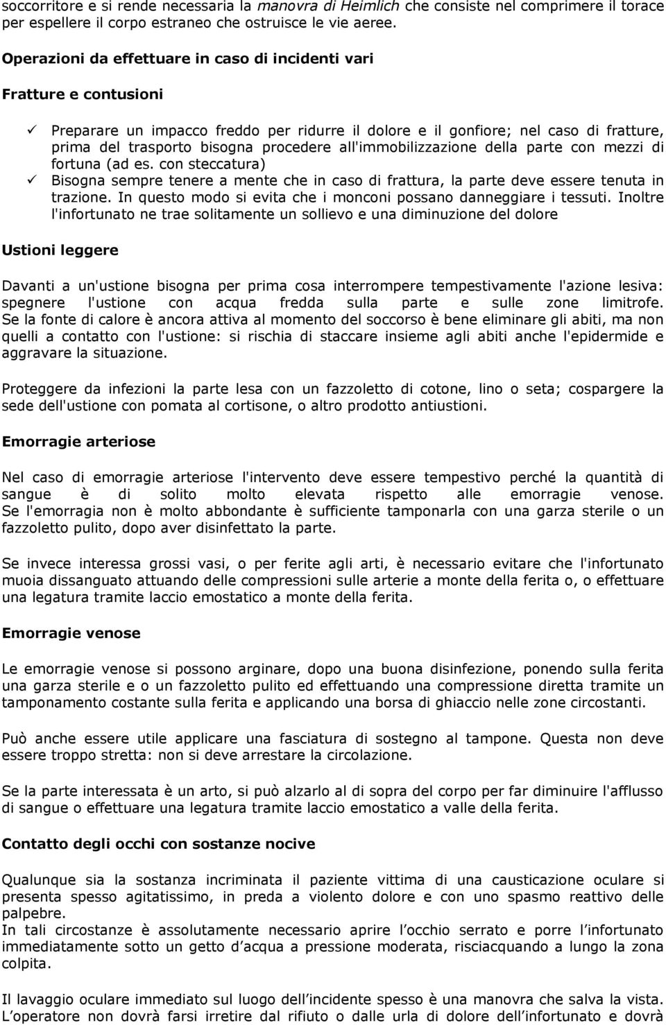 all'immobilizzazione della parte con mezzi di fortuna (ad es. con steccatura) Bisogna sempre tenere a mente che in caso di frattura, la parte deve essere tenuta in trazione.