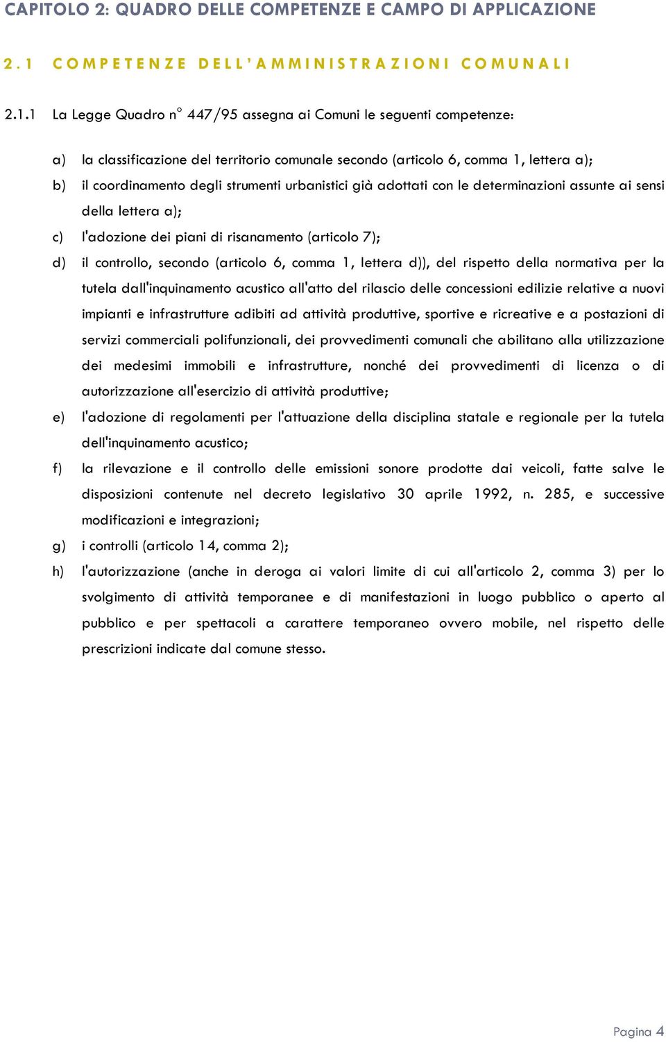 1 La Legge Quadro n 447/95 assegna ai Comuni le seguenti competenze: a) la classificazione del territorio comunale secondo (articolo 6, comma 1, lettera a); b) il coordinamento degli strumenti