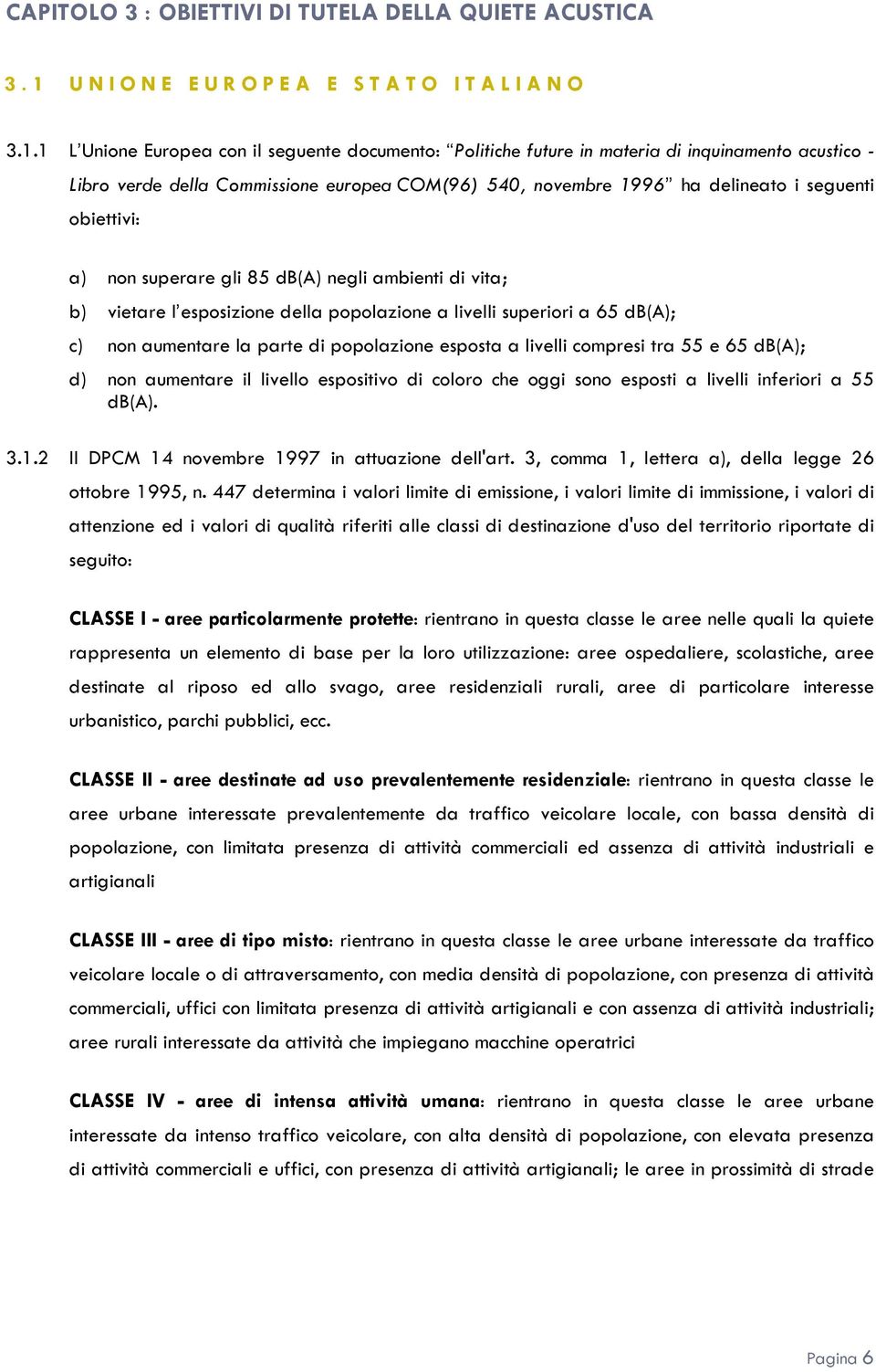 1 L Unione Europea con il seguente documento: Politiche future in materia di inquinamento acustico - Libro verde della Commissione europea COM(96) 540, novembre 1996 ha delineato i seguenti