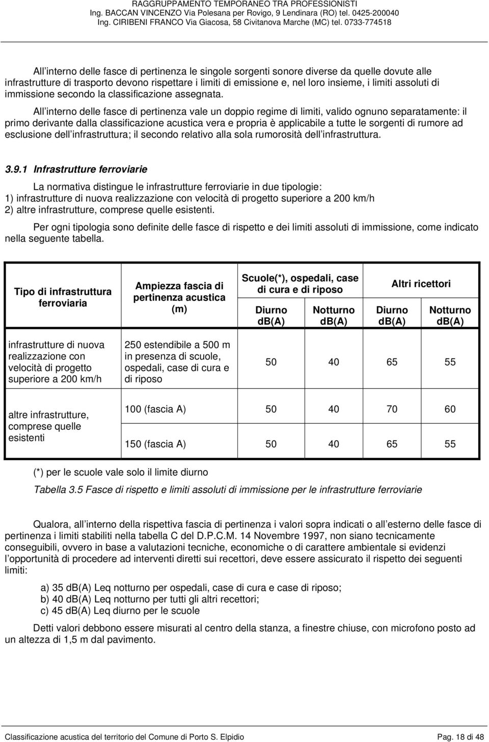 All interno delle fasce di pertinenza vale un doppio regime di limiti, valido ognuno separatamente: il primo derivante dalla classificazione acustica vera e propria è applicabile a tutte le sorgenti