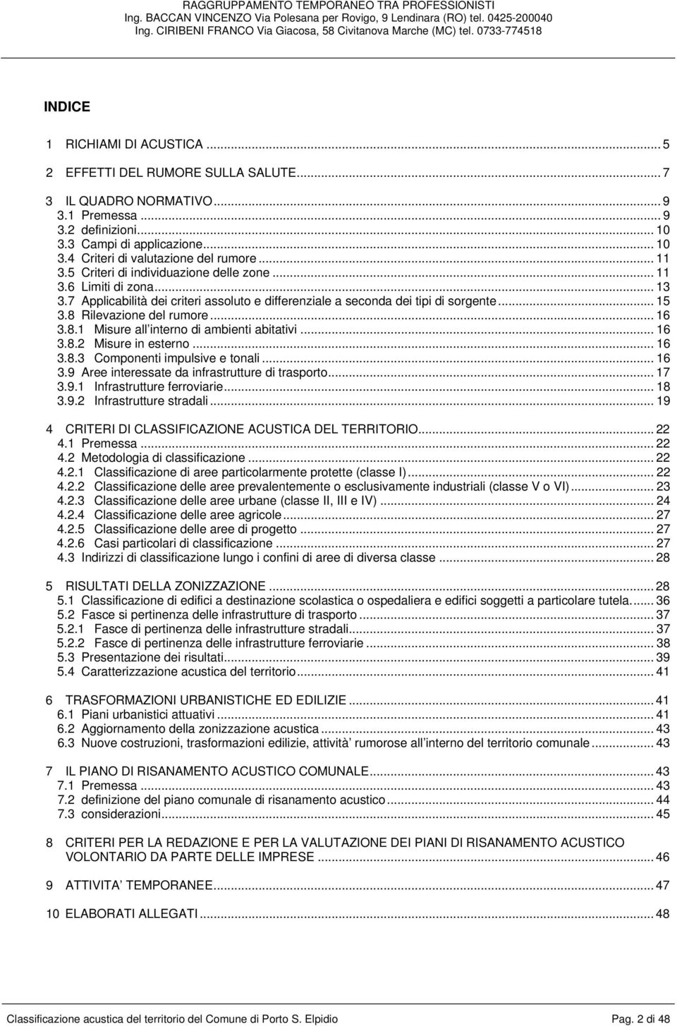 .. 16 3.8.1 Misure all interno di ambienti abitativi... 16 3.8.2 Misure in esterno... 16 3.8.3 Componenti impulsive e tonali... 16 3.9 Aree interessate da infrastrutture di trasporto... 17 3.9.1 Infrastrutture ferroviarie.