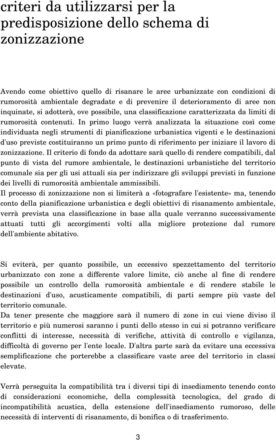 In primo luogo verrà analizzata la situazione così come individuata negli strumenti di pianificazione urbanistica vigenti e le destinazioni d'uso previste costituiranno un primo punto di riferimento