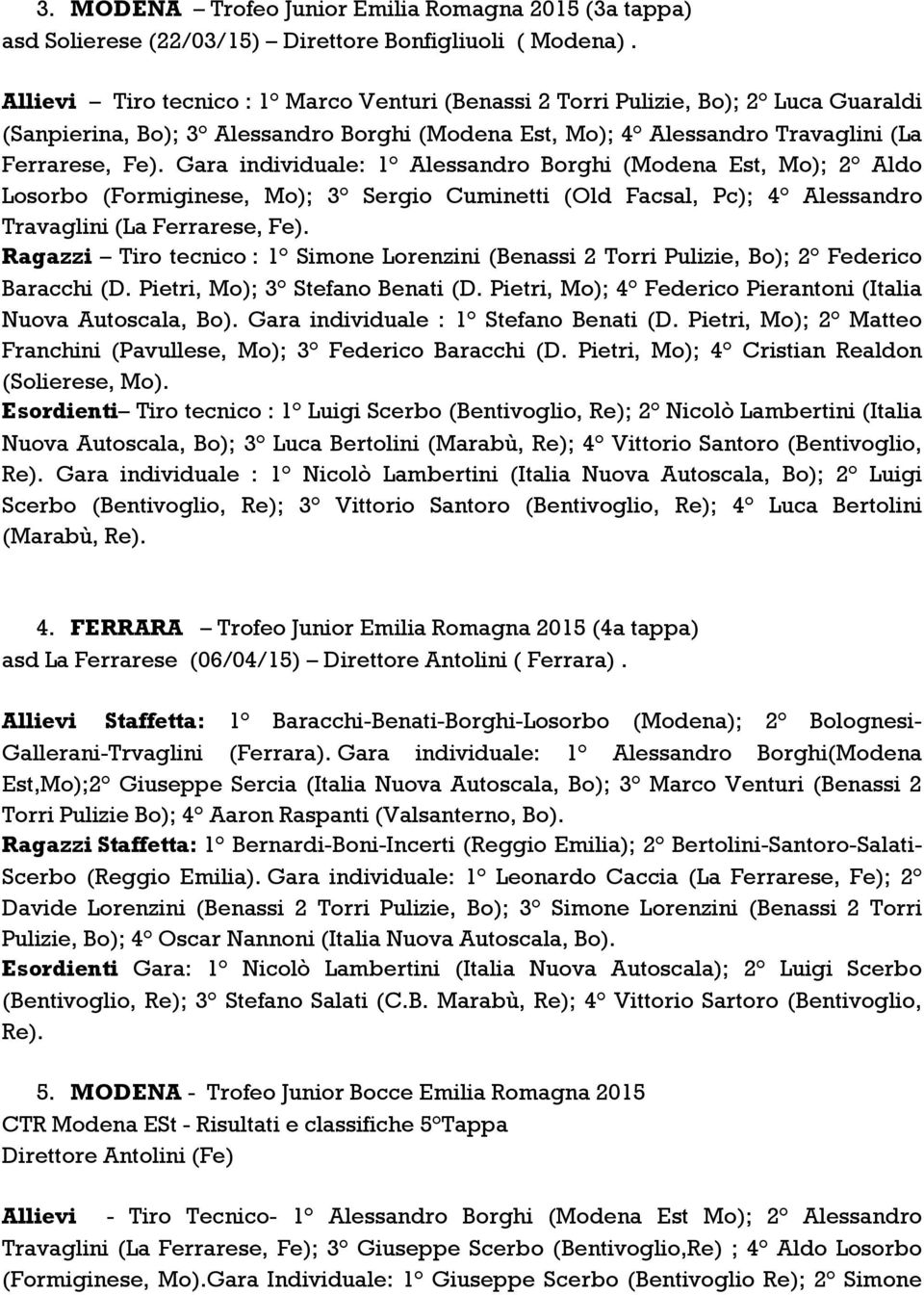 Gara individuale: 1 Alessandro Borghi (Modena Est, Mo); 2 Aldo Losorbo (Formiginese, Mo); 3 Sergio Cuminetti (Old Facsal, Pc); 4 Alessandro Travaglini (La Ferrarese, Fe).