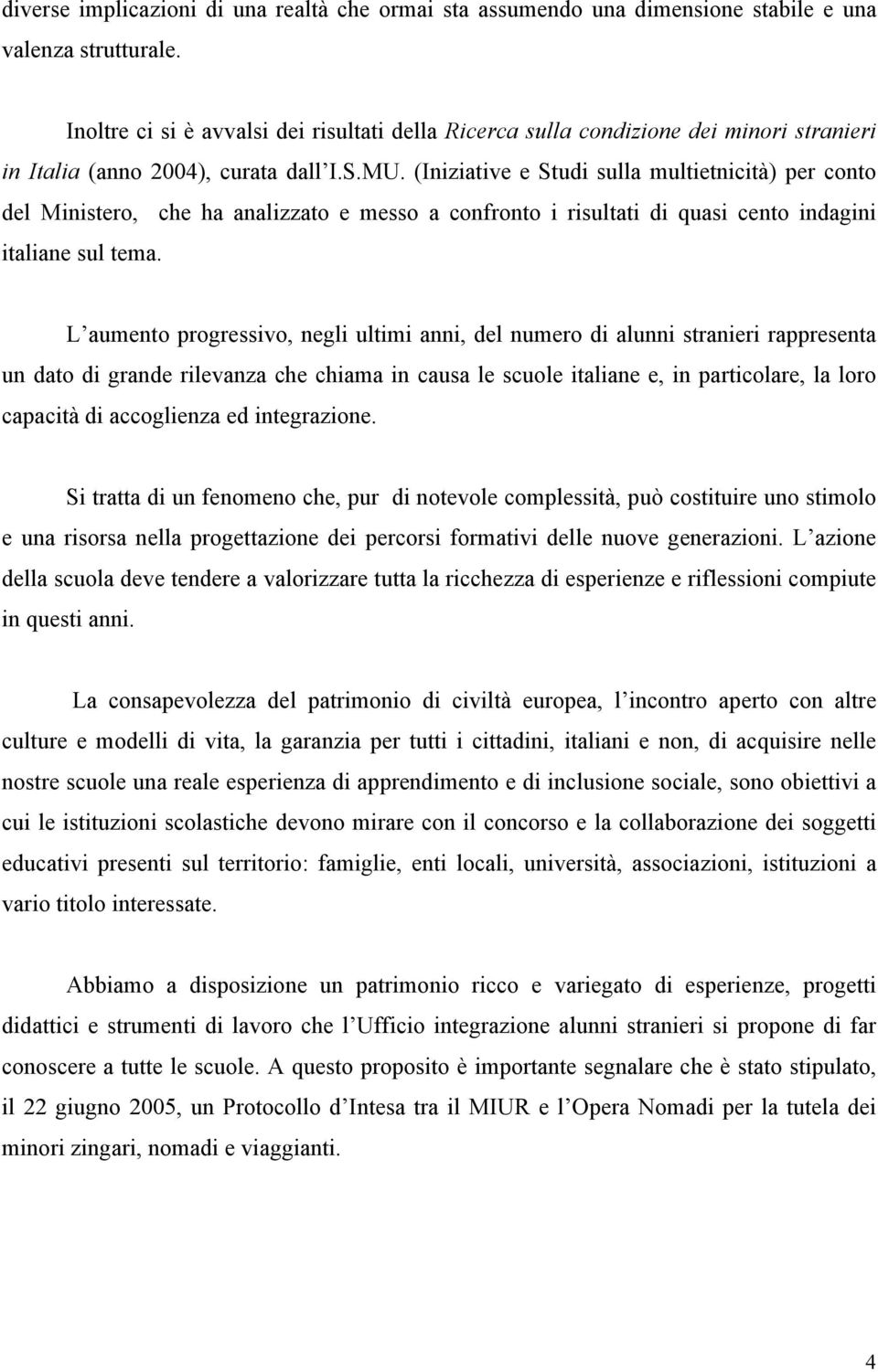 (Iniziative e Studi sulla multietnicità) per conto del Ministero, che ha analizzato e messo a confronto i risultati di quasi cento indagini italiane sul tema.