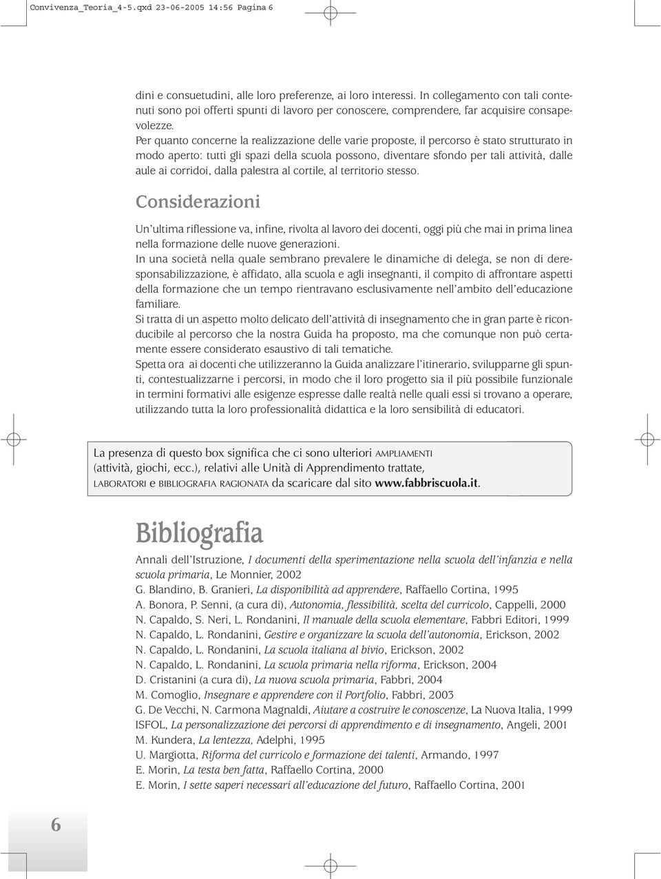 Per quanto concerne la realizzazione delle varie proposte, il percorso è stato strutturato in modo aperto: tutti gli spazi della scuola possono, diventare sfondo per tali attività, dalle aule ai