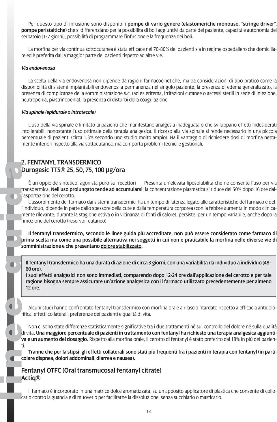 La morfina per via continua sottocutanea è stata efficace nel 70-80% dei pazienti sia in regime ospedaliero che domiciliare ed è preferita dal la maggior parte dei pazienti rispetto ad altre vie.