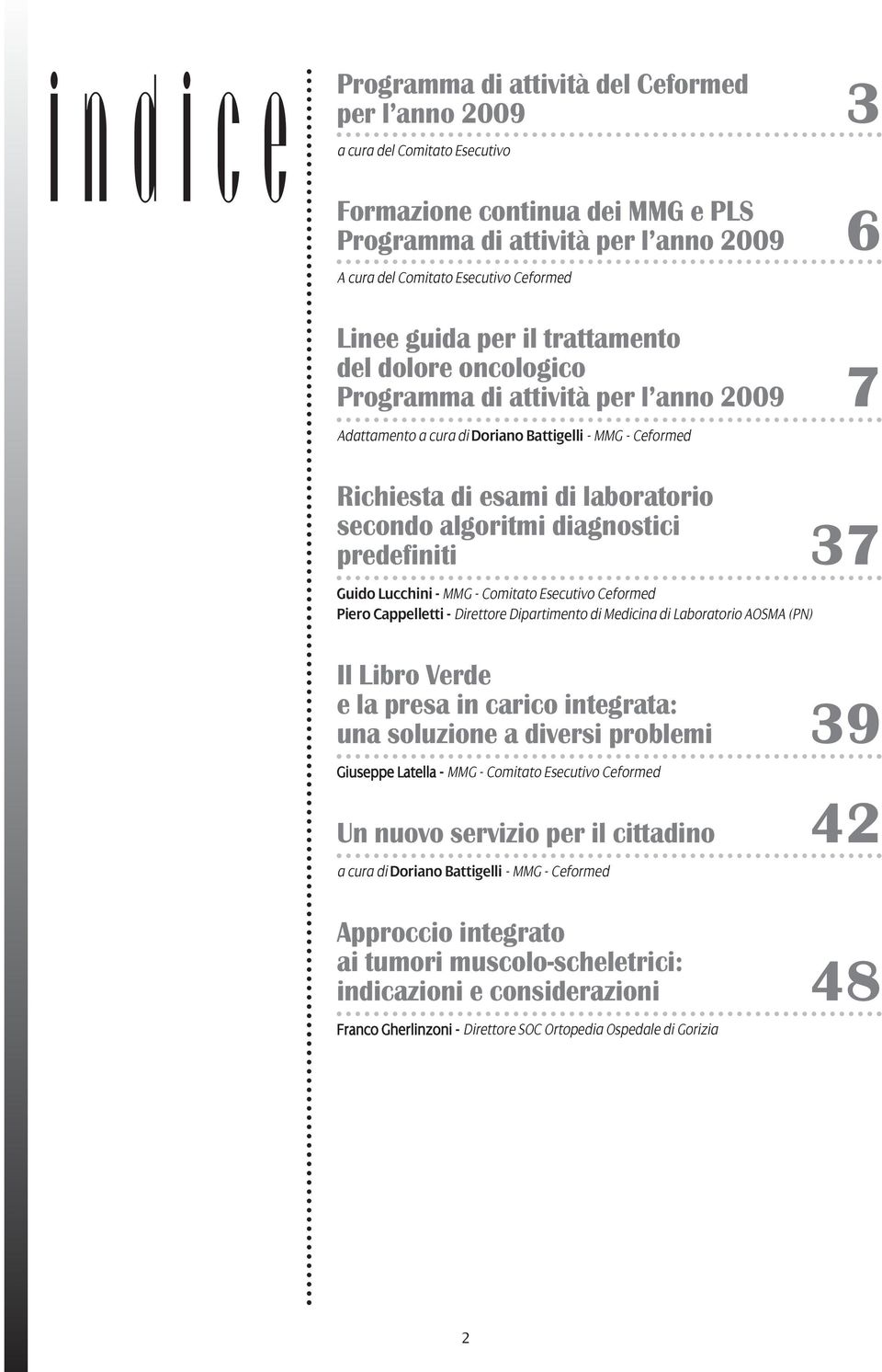 algoritmi diagnostici predefiniti 37 Guido Lucchini - MMG - Comitato Esecutivo Ceformed Piero Cappelletti - Direttore Dipartimento di Medicina di Laboratorio AOSMA (PN) Il Libro Verde e la presa in