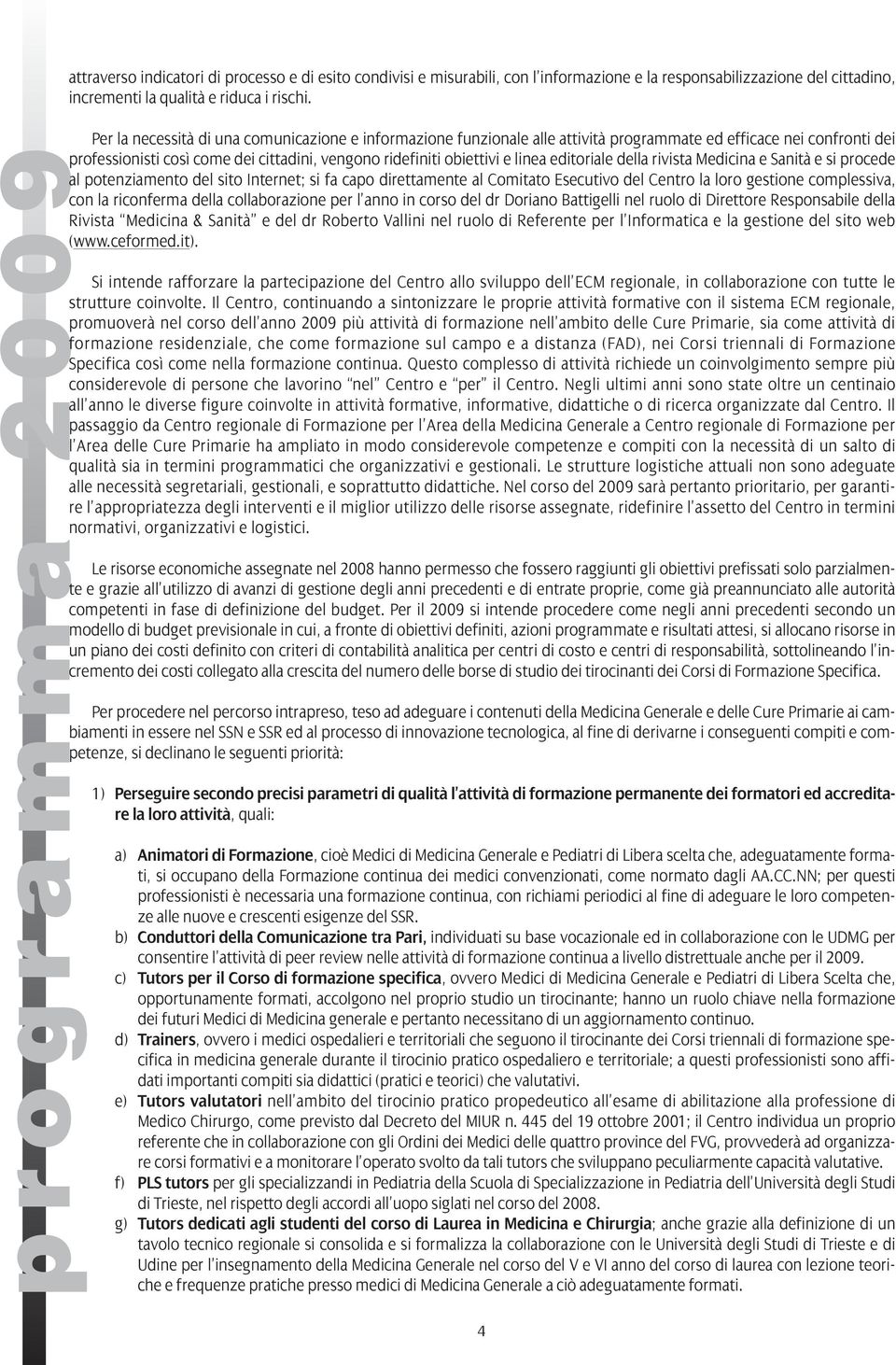 obiettivi e linea editoriale della rivista Medicina e Sanità e si procede al potenziamento del sito Internet; si fa capo direttamente al Comitato Esecutivo del Centro la loro gestione complessiva,