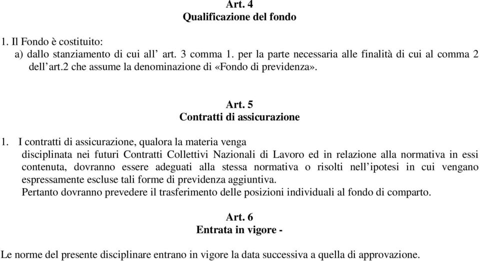 I contratti di assicurazione, qualora la materia venga disciplinata nei futuri Contratti Collettivi Nazionali di Lavoro ed in relazione alla normativa in essi contenuta, dovranno essere adeguati alla