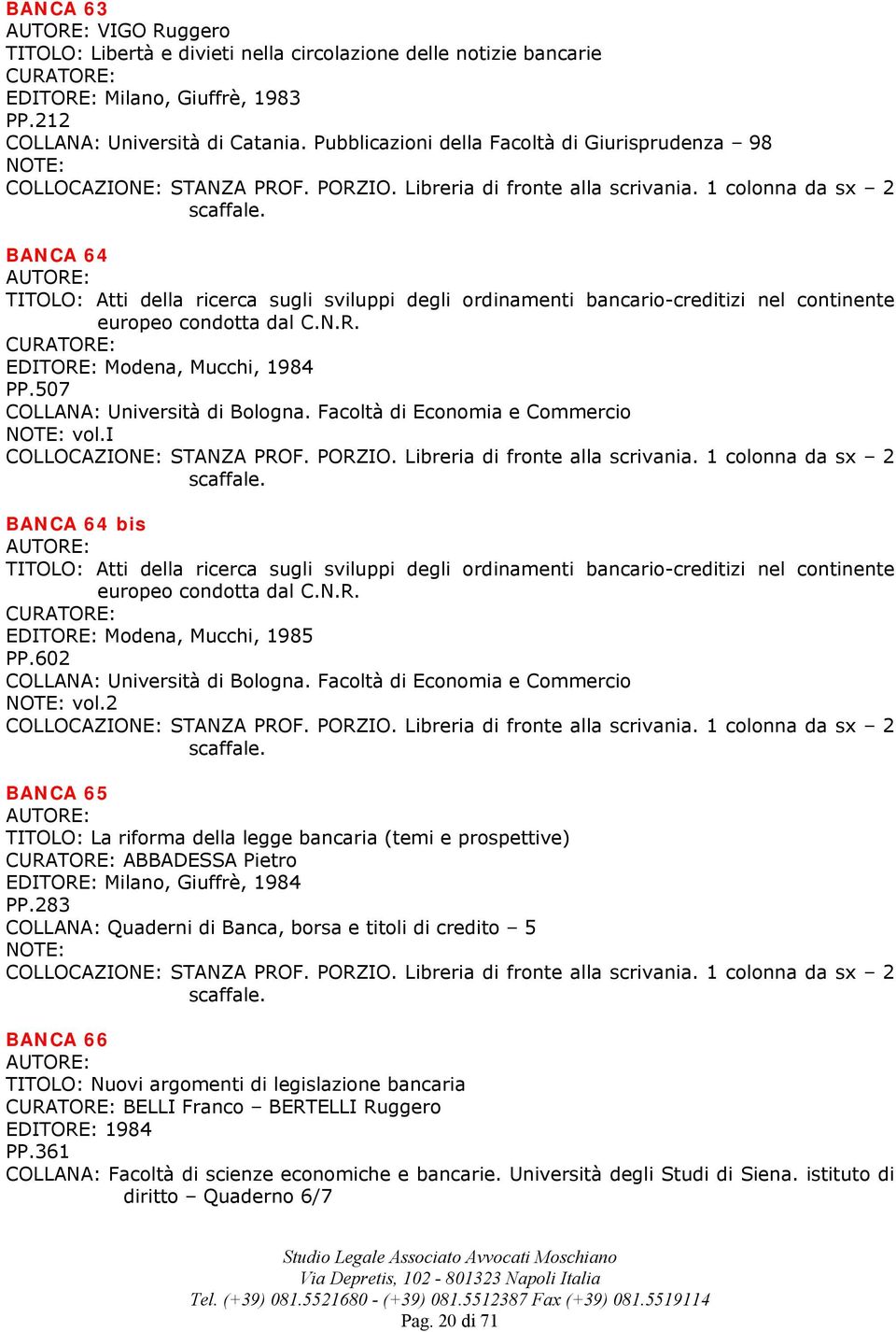 1 colonna da sx 2 BANCA 64 TITOLO: Atti della ricerca sugli sviluppi degli ordinamenti bancario-creditizi nel continente europeo condotta dal C.N.R. EDITORE: Modena, Mucchi, 1984 PP.