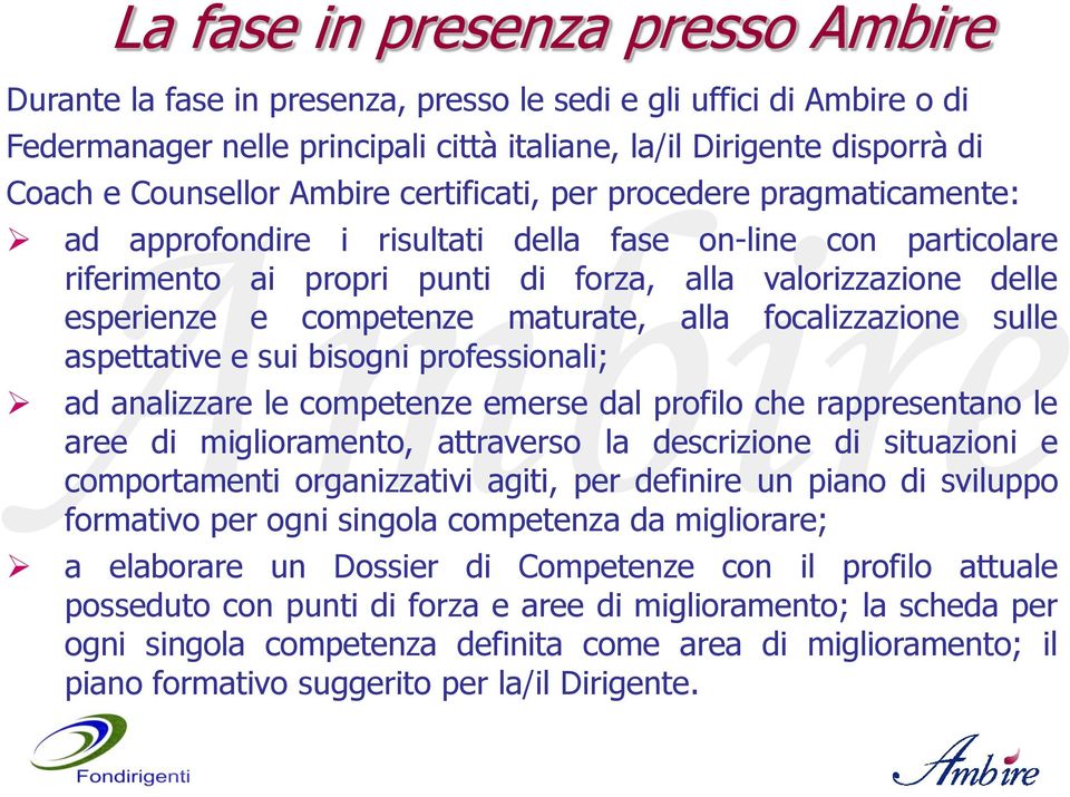 competenze maturate, alla focalizzazione sulle aspettative e sui bisogni professionali; ad analizzare le competenze emerse dal profilo che rappresentano le aree di miglioramento, attraverso la