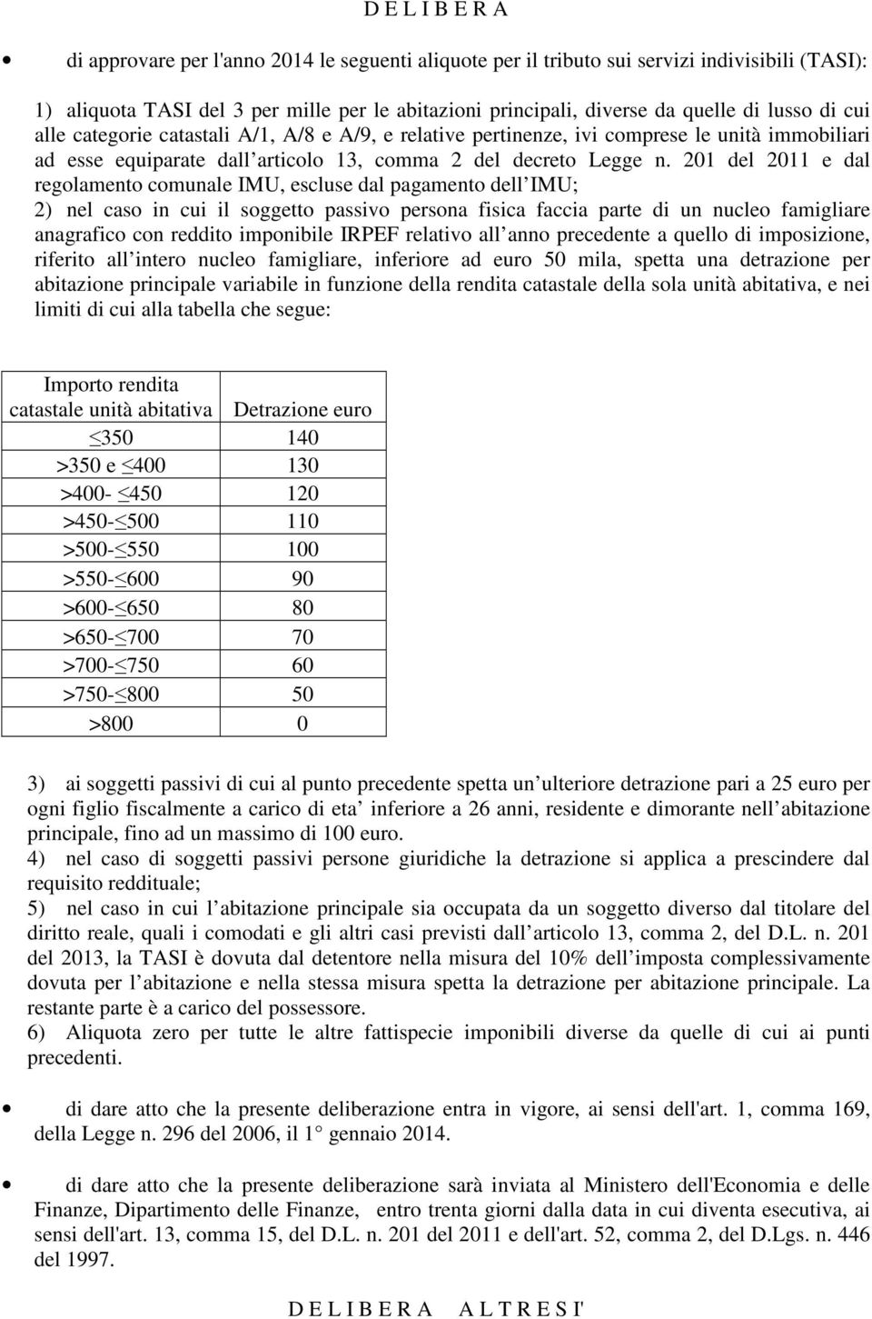 201 del 2011 e dal regolamento comunale IMU, escluse dal pagamento dell IMU; 2) nel caso in cui il soggetto passivo persona fisica faccia parte di un nucleo famigliare anagrafico con reddito