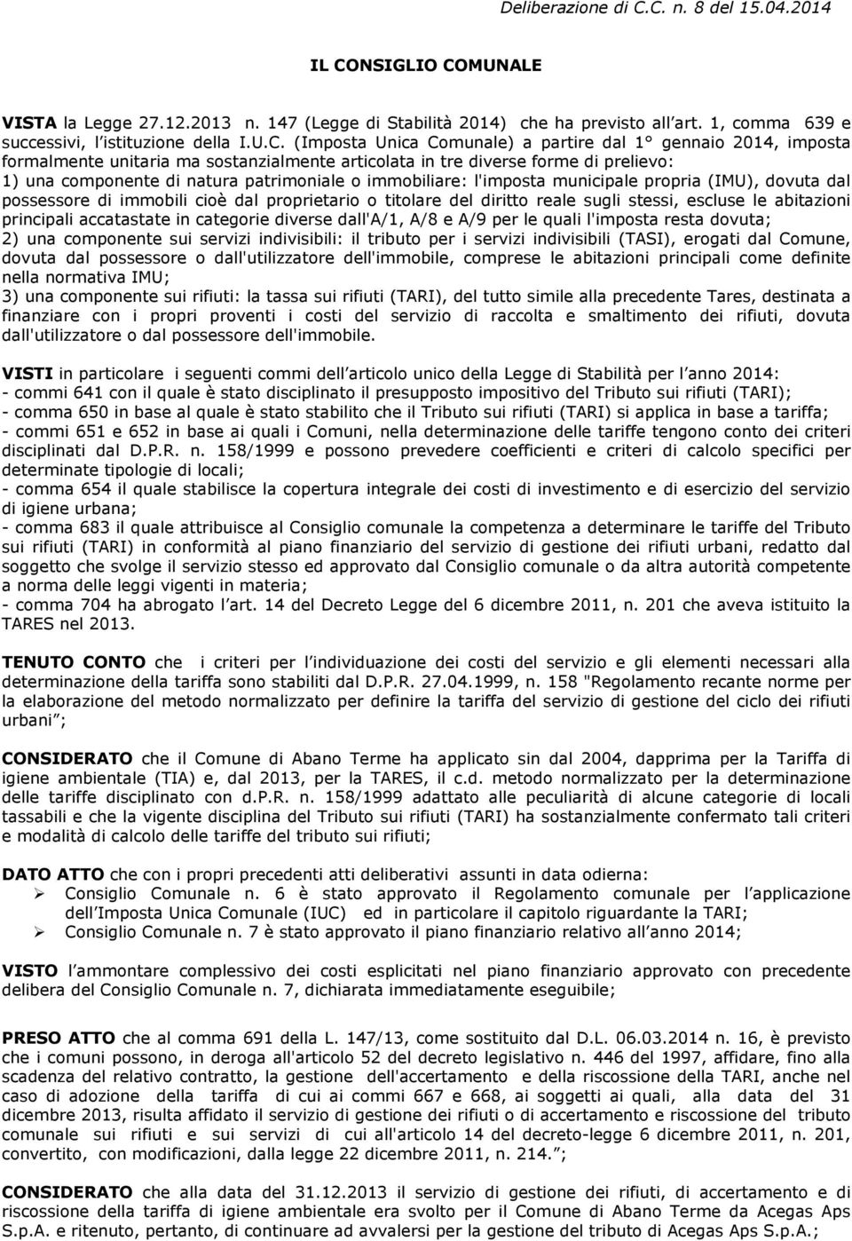 Comunale) a partire dal 1 gennaio 2014, imposta formalmente unitaria ma sostanzialmente articolata in tre diverse forme di prelievo: 1) una componente di natura patrimoniale o immobiliare: l'imposta