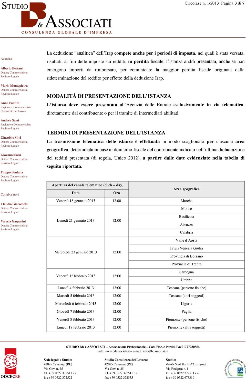 andrà presentata, anche se non emergono importi da rimborsare, per comunicare la maggior perdita fiscale originata dalla rideterminazione del reddito per effetto della deduzione Irap.