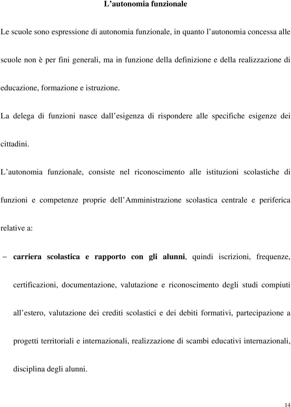 L autonomia funzionale, consiste nel riconoscimento alle istituzioni scolastiche di funzioni e competenze proprie dell Amministrazione scolastica centrale e periferica relative a: carriera scolastica