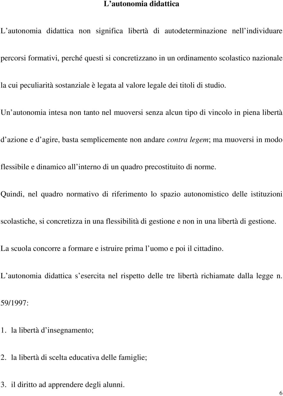 Un autonomia intesa non tanto nel muoversi senza alcun tipo di vincolo in piena libertà d azione e d agire, basta semplicemente non andare contra legem; ma muoversi in modo flessibile e dinamico all