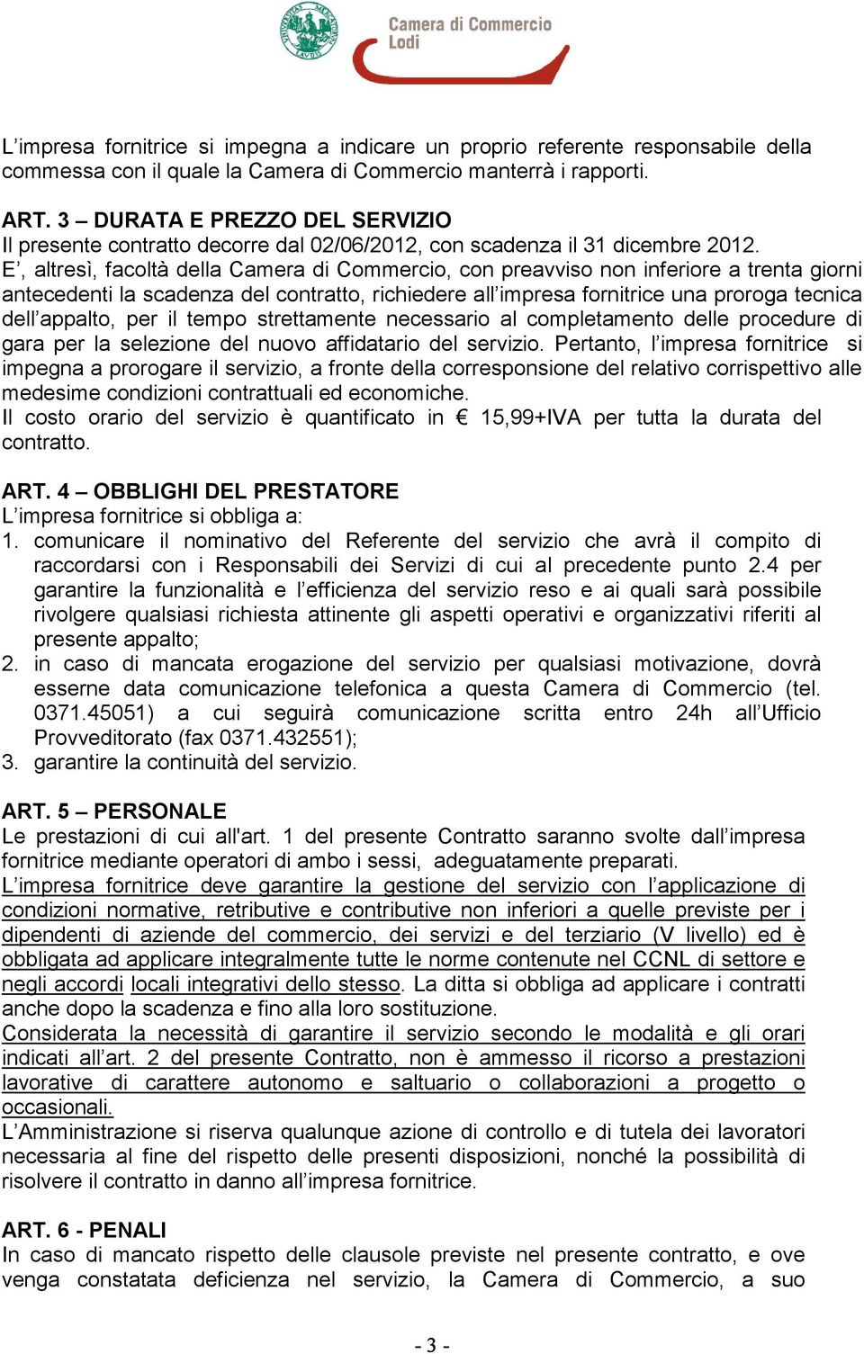 E, altresì, facoltà della Camera di Commercio, con preavviso non inferiore a trenta giorni antecedenti la scadenza del contratto, richiedere all impresa fornitrice una proroga tecnica dell appalto,