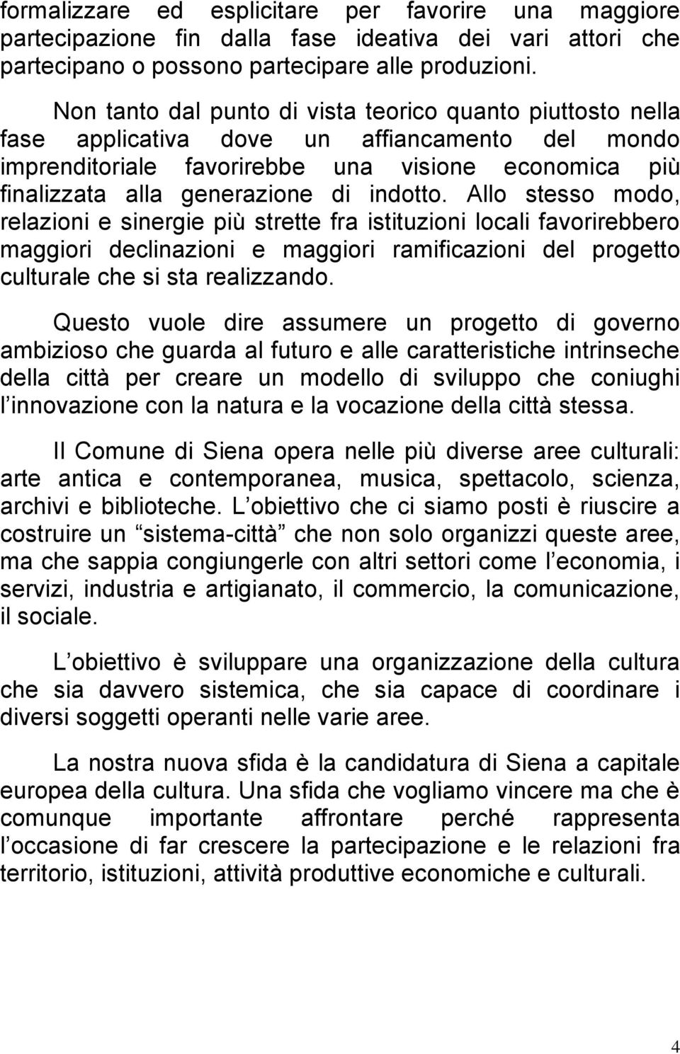 indotto. Allo stesso modo, relazioni e sinergie più strette fra istituzioni locali favorirebbero maggiori declinazioni e maggiori ramificazioni del progetto culturale che si sta realizzando.