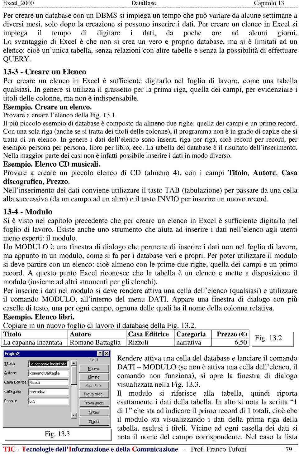 Lo svantaggio di Excel è che non si crea un vero e proprio database, ma si è limitati ad un elenco: cioè un unica tabella, senza relazioni con altre tabelle e senza la possibilità di effettuare QUERY.