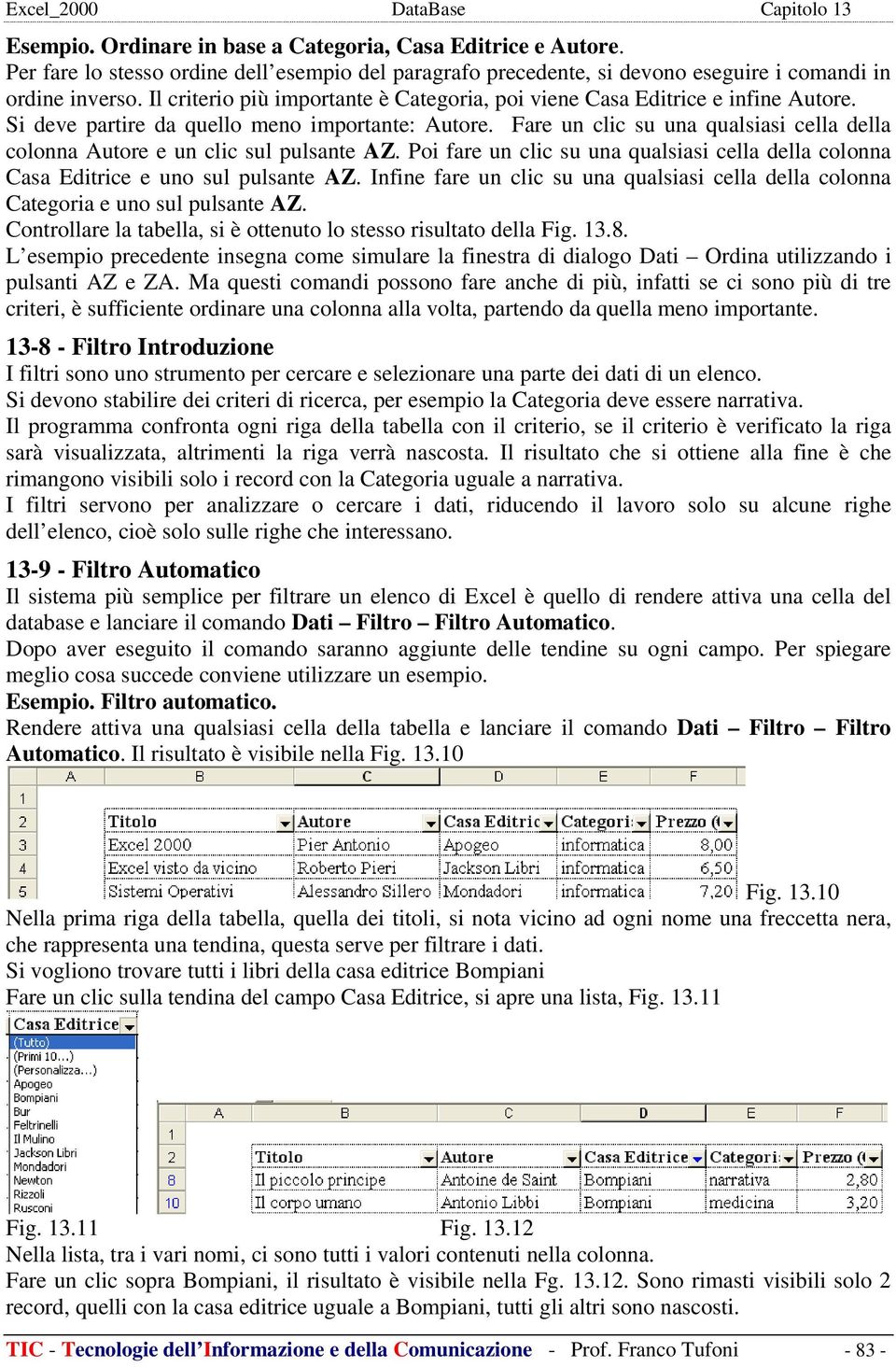 Fare un clic su una qualsiasi cella della colonna Autore e un clic sul pulsante AZ. Poi fare un clic su una qualsiasi cella della colonna Casa Editrice e uno sul pulsante AZ.