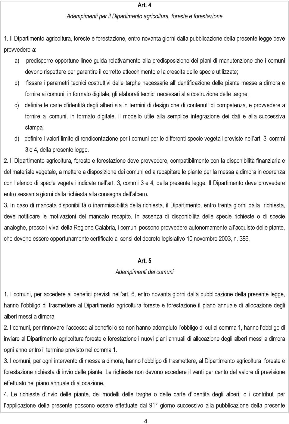 predisposizione dei piani di manutenzione che i comuni devono rispettare per garantire il corretto attecchimento e la crescita delle specie utilizzate; b) fissare i parametri tecnici costruttivi