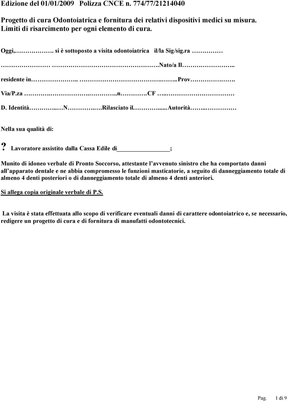 Lavoratore assistito dalla Cassa Edile di ; Munito di idoneo verbale di Pronto Soccorso, attestante l avvenuto sinistro che ha comportato danni all apparato dentale e ne abbia compromesso le funzioni