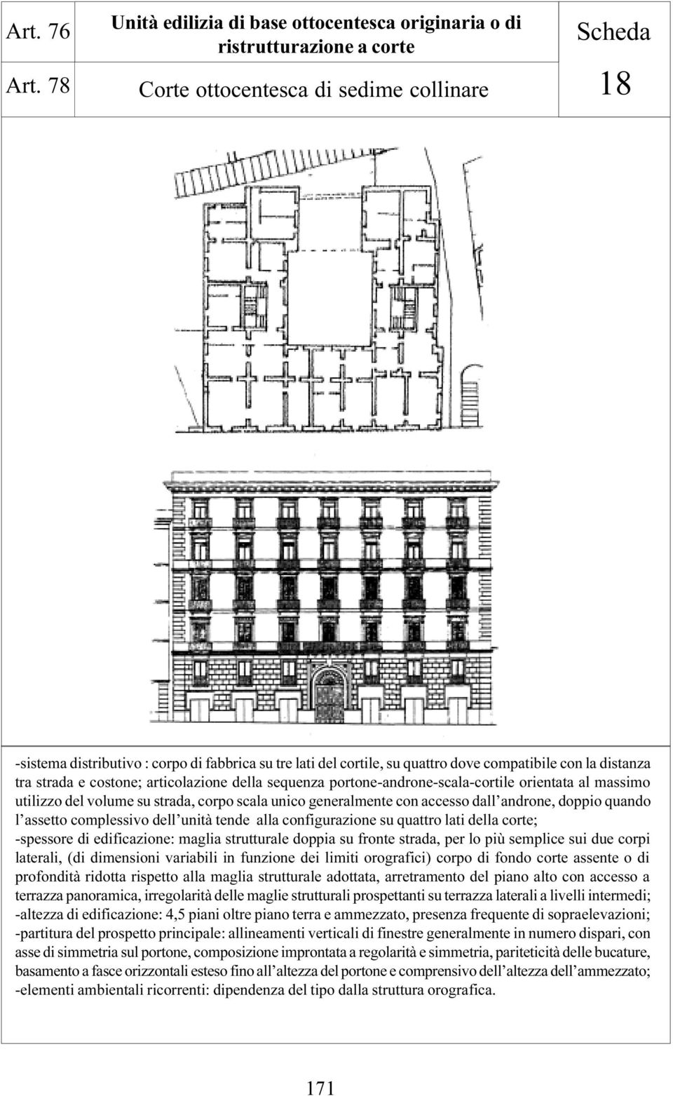 dove compatibile con la distanza tra strada e costone; articolazione della sequenza portone-androne-scala-cortile orientata al massimo utilizzo del volume su strada, corpo scala unico generalmente