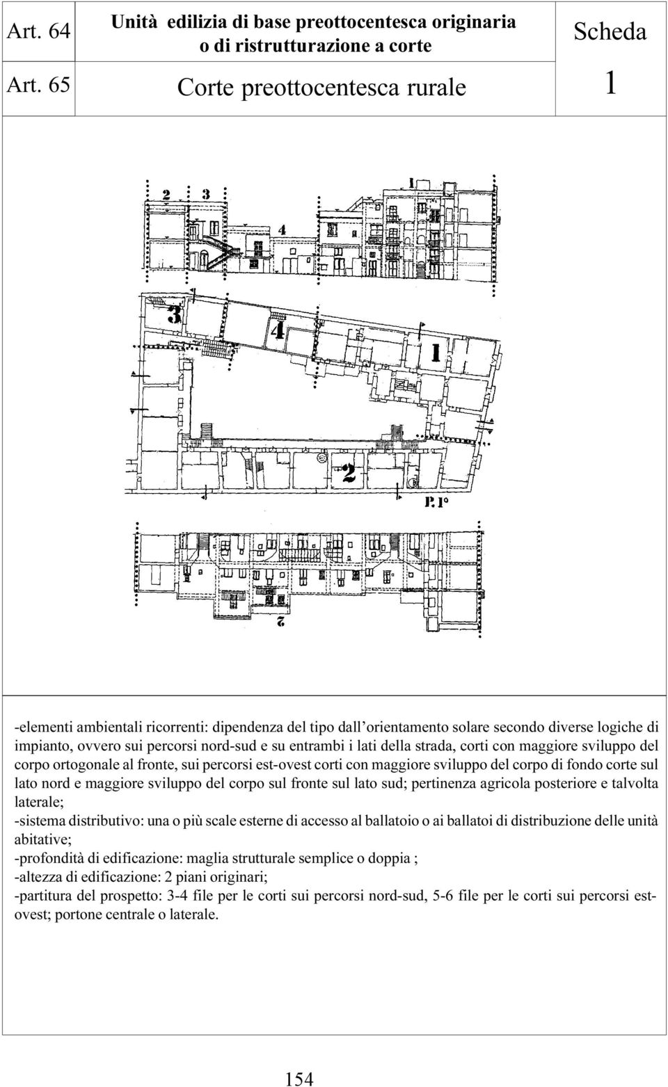 diverse logiche di impianto, ovvero sui percorsi nord-sud e su entrambi i lati della strada, corti con maggiore sviluppo del corpo ortogonale al fronte, sui percorsi est-ovest corti con maggiore