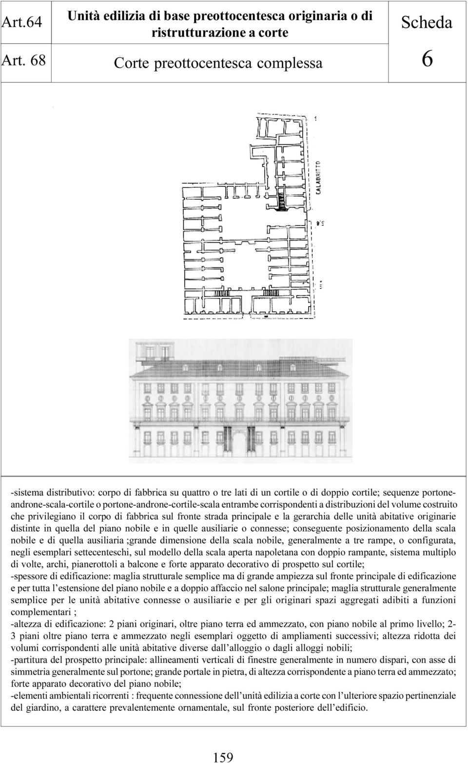 doppio cortile; sequenze portoneandrone-scala-cortile o portone-androne-cortile-scala entrambe corrispondenti a distribuzioni del volume costruito che privilegiano il corpo di fabbrica sul fronte