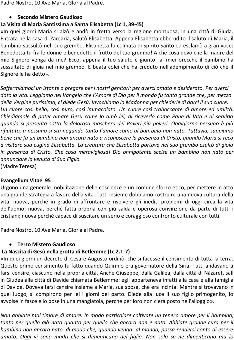 Elisabetta fu colmata di Spirito Santo ed esclamò a gran voce: Benedetta tu fra le donne e benedetto il frutto del tuo grembo! A che cosa devo che la madre del mio Signore venga da me?