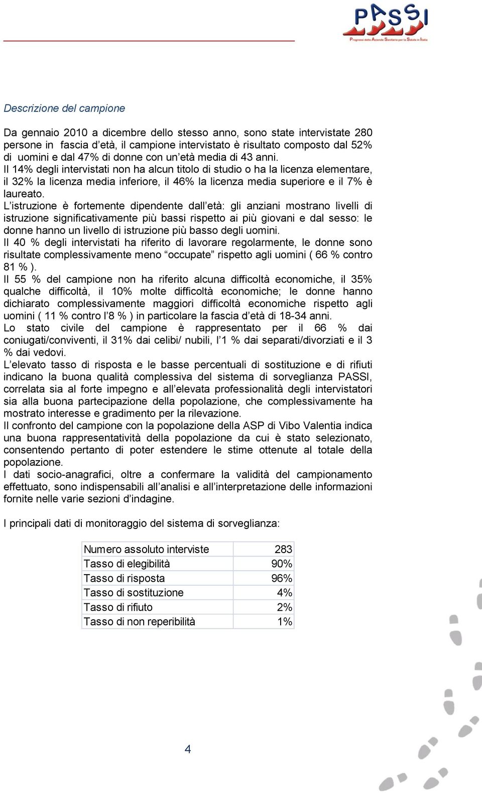 Il 14% degli intervistati non ha alcun titolo di studio o ha la licenza elementare, il 32% la licenza media inferiore, il 46% la licenza media superiore e il 7% è laureato.