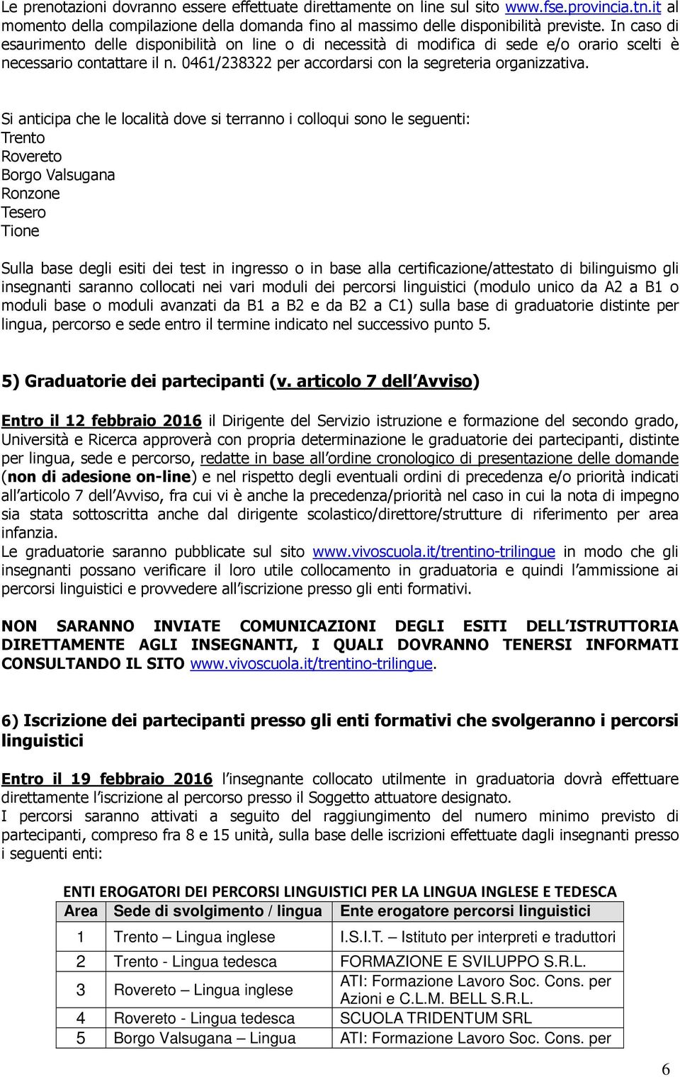 Si anticipa che le località dove si terranno i colloqui sono le seguenti: Trento Rovereto Borgo Valsugana Ronzone Tesero Tione Sulla base degli esiti dei test in ingresso o in base alla