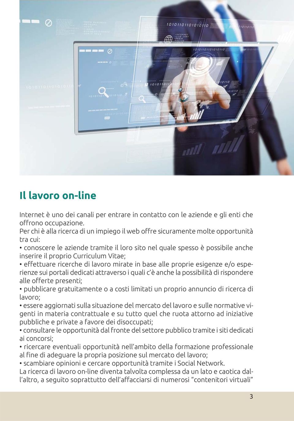 Vitae; effettuare ricerche di lavoro mirate in base alle proprie esigenze e/o esperienze sui portali dedicati attraverso i quali c è anche la possibilità di rispondere alle offerte presenti;