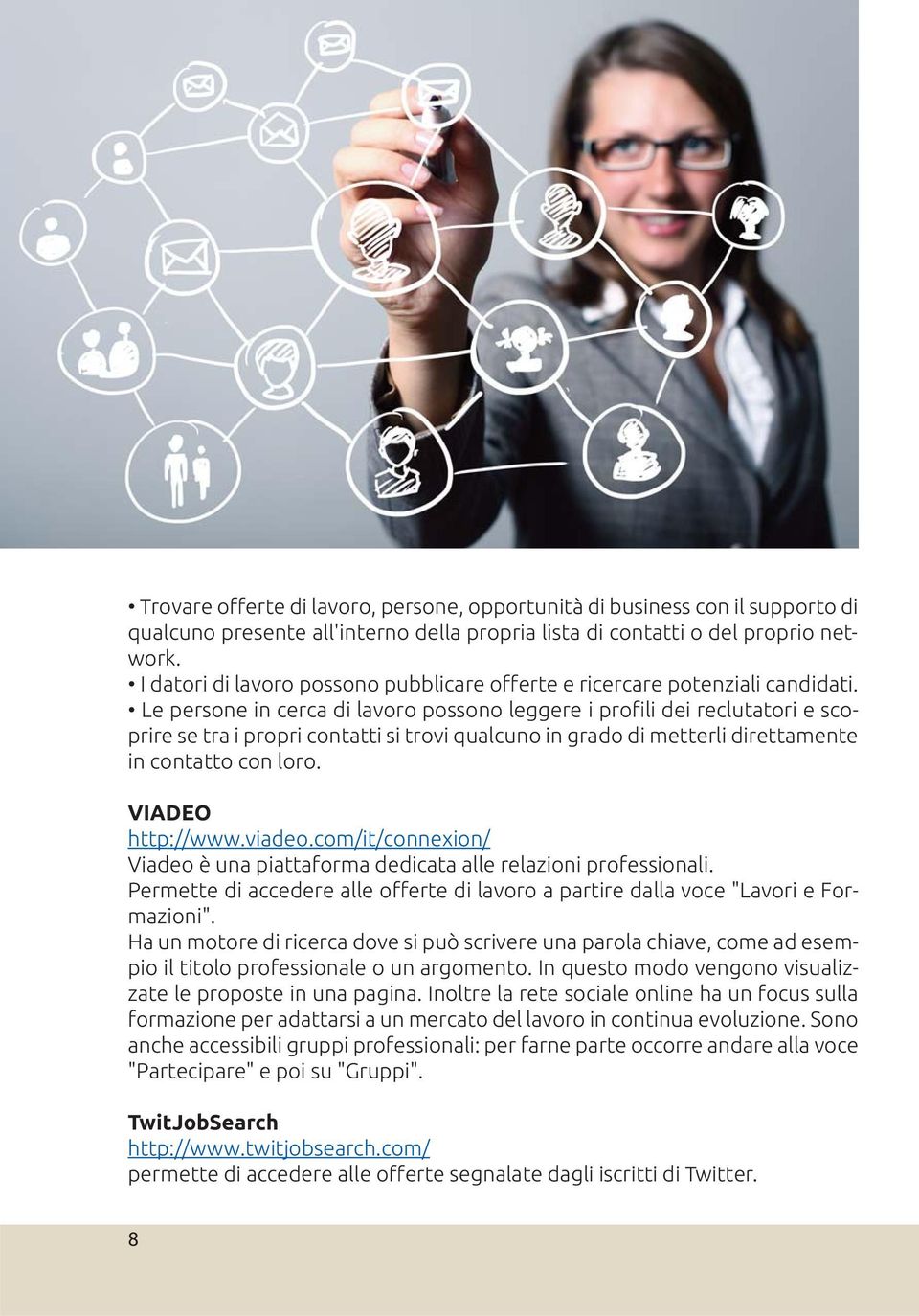 Le persone in cerca di lavoro possono leggere i profili dei reclutatori e scoprire se tra i propri contatti si trovi qualcuno in grado di metterli direttamente in contatto con loro. VIADEO http://www.