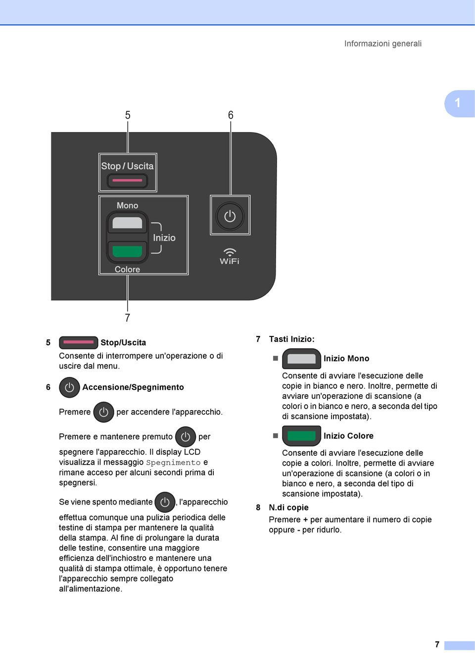 Inoltre, permette di avviare un'operazione di scansione (a colori o in bianco e nero, a seconda del tipo di scansione impostata). Premere e mantenere premuto per Inizio Colore spegnere l'apparecchio.