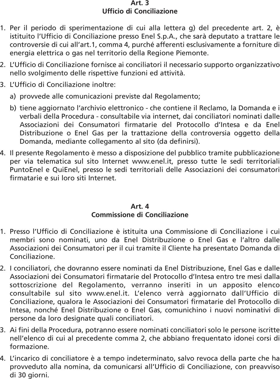 L Ufficio di Conciliazione fornisce ai conciliatori il necessario supporto organizzativo nello svolgimento delle rispettive funzioni ed attività. 3.