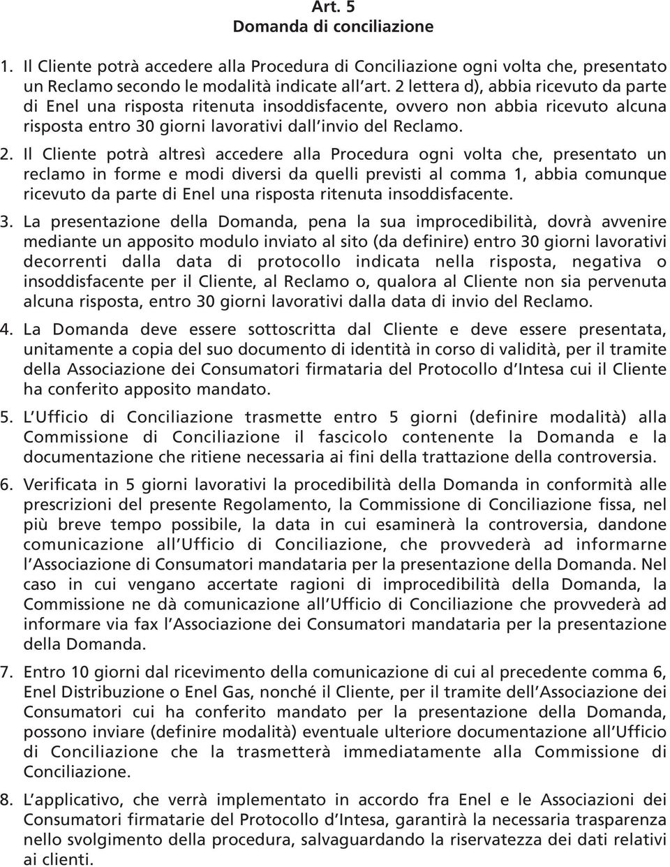 Il Cliente potrà altresì accedere alla Procedura ogni volta che, presentato un reclamo in forme e modi diversi da quelli previsti al comma 1, abbia comunque ricevuto da parte di Enel una risposta