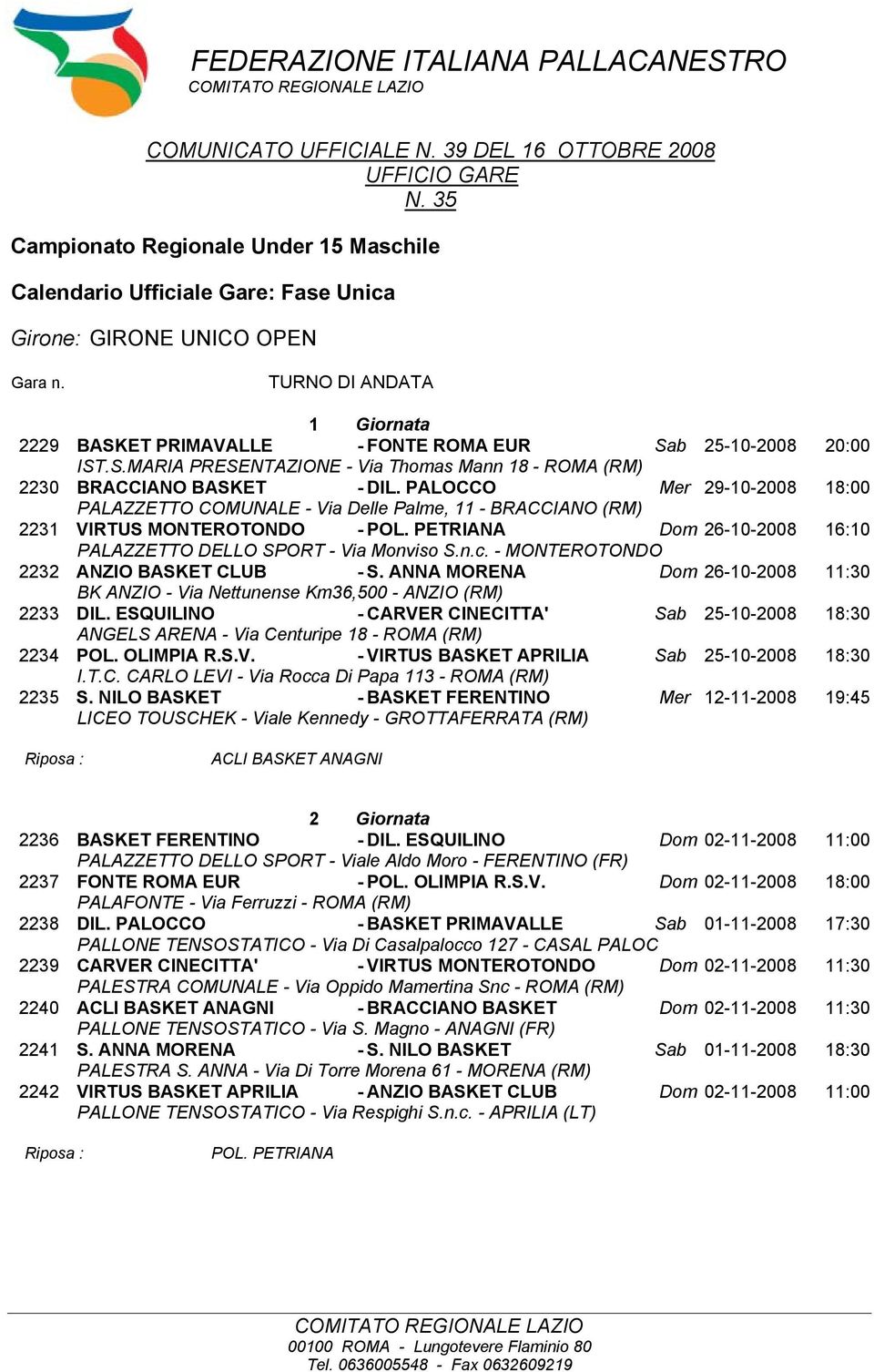 GIRONE UNICO OPEN TURNO DI ANDATA 1 Giornata 2229 BASKET PRIMAVALLE - FONTE ROMA EUR Sab 25-10-2008 20:00 2230 BRACCIANO BASKET - DIL. PALOCCO Mer 29-10-2008 18:00 2231 VIRTUS MONTEROTONDO - POL.