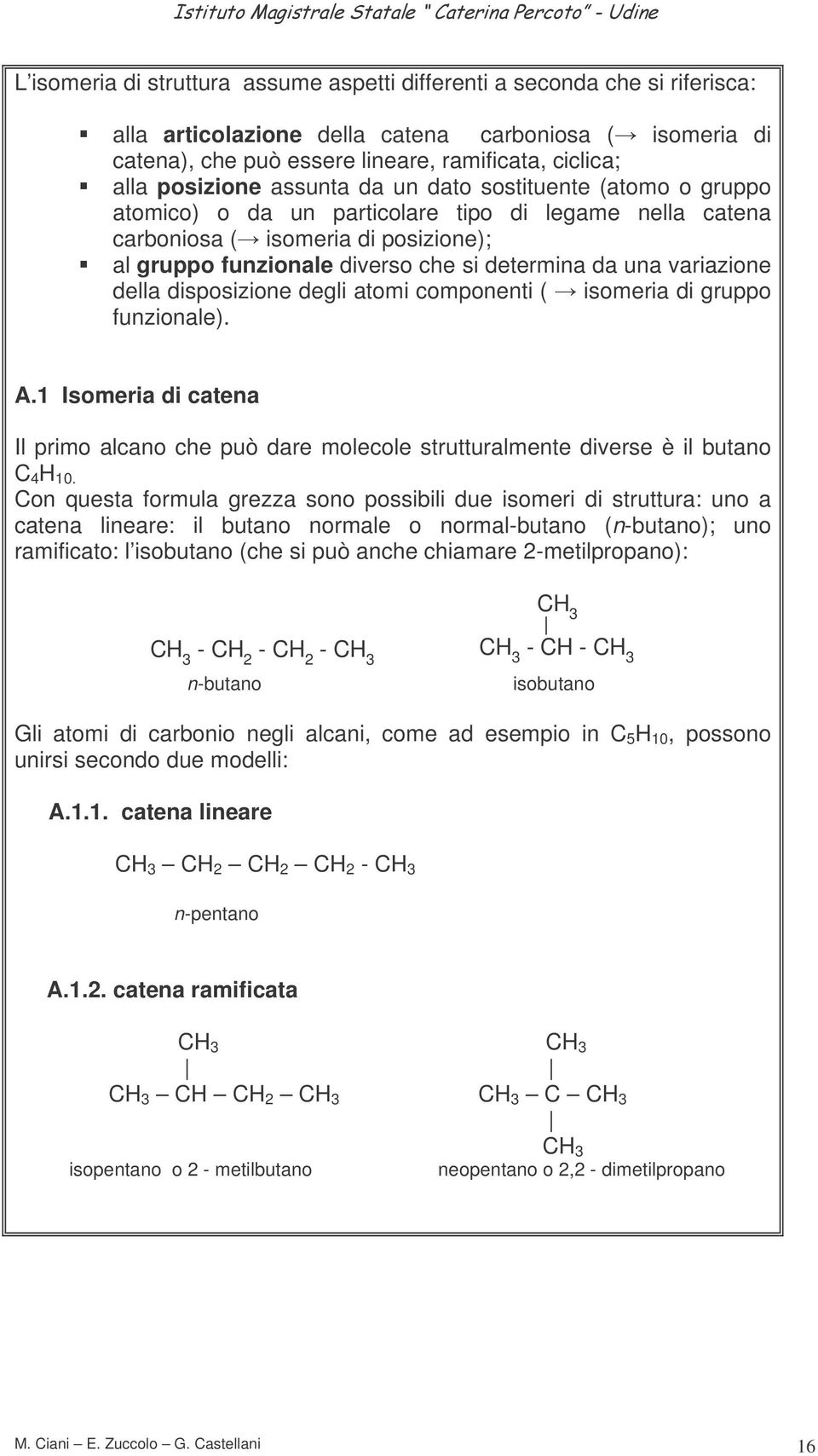 una variazione della disposizione degli atomi componenti ( isomeria di gruppo funzionale). A.1 Isomeria di catena Il primo alcano che può dare molecole strutturalmente diverse è il butano 4 10.