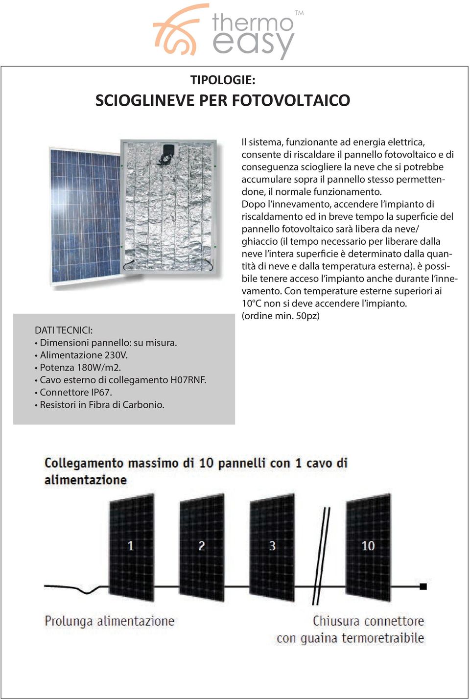 Il sistema, funzionante ad energia elettrica, consente di riscaldare il pannello fotovoltaico e di conseguenza sciogliere la neve che si potrebbe accumulare sopra il pannello stesso permettendone, il