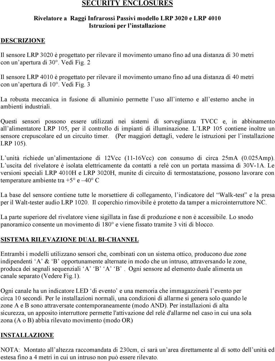 Questi sensori possono essere utilizzati nei sistemi di sorveglianza TVCC e, in abbinamento all alimentatore LRP 105, per il controllo di impianti di illuminazione.