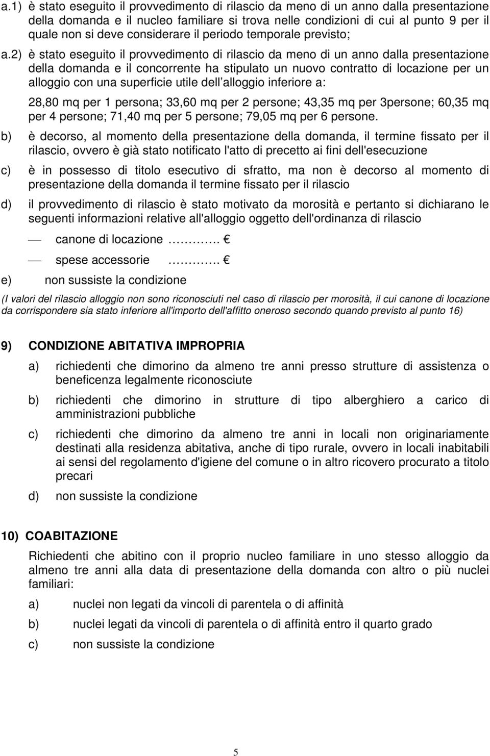 2) è stato eseguito il provvedimento di rilascio da meno di un anno dalla presentazione della domanda e il concorrente ha stipulato un nuovo contratto di locazione per un alloggio con una superficie